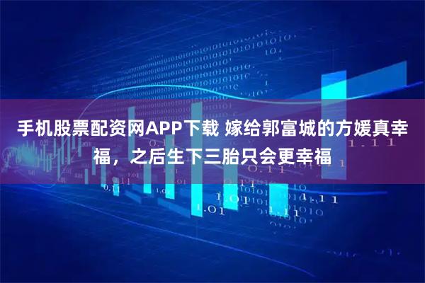 手机股票配资网APP下载 嫁给郭富城的方媛真幸福，之后生下三胎只会更幸福