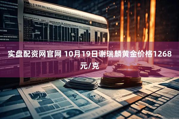 实盘配资网官网 10月19日谢瑞麟黄金价格1268元/克