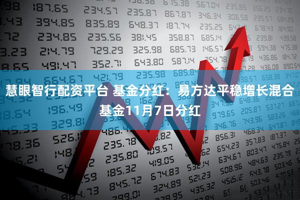 慧眼智行配资平台 基金分红：易方达平稳增长混合基金11月7日分红