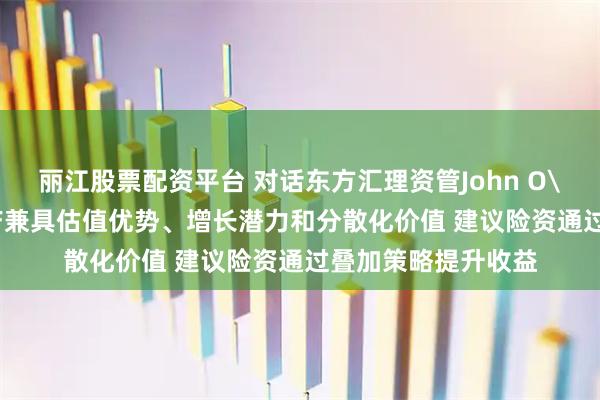 丽江股票配资平台 对话东方汇理资管John O'TOOLE：中国资产兼具估值优势、增长潜力和分散化价值 建议险资通过叠加策略提升收益