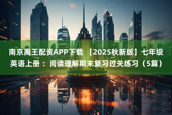 南京禹王配资APP下载 【2025秋新版】七年级英语上册 ：阅读理解期末复习过关练习（5篇）
