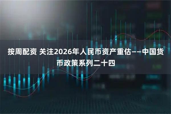 按周配资 关注2026年人民币资产重估——中国货币政策系列二十四
