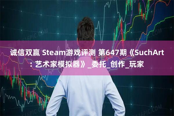 诚信双赢 Steam游戏评测 第647期《SuchArt: 艺术家模拟器》_委托_创作_玩家